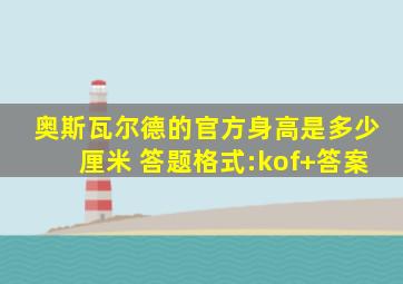 奥斯瓦尔德的官方身高是多少厘米 答题格式:kof+答案